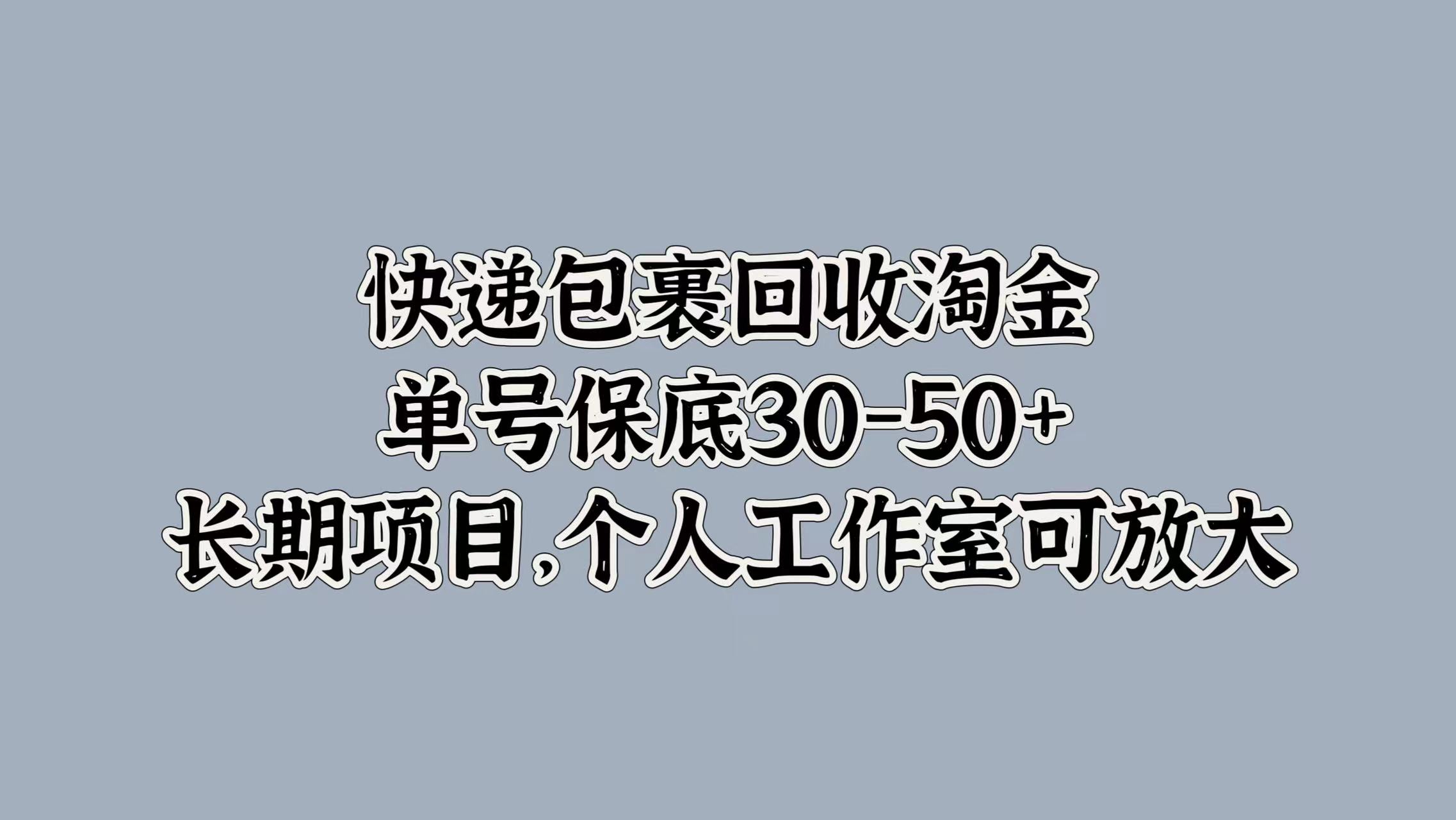 快递包裹回收淘金，单号保底30-50+，长期项目！个人工作室可放大-学途在线