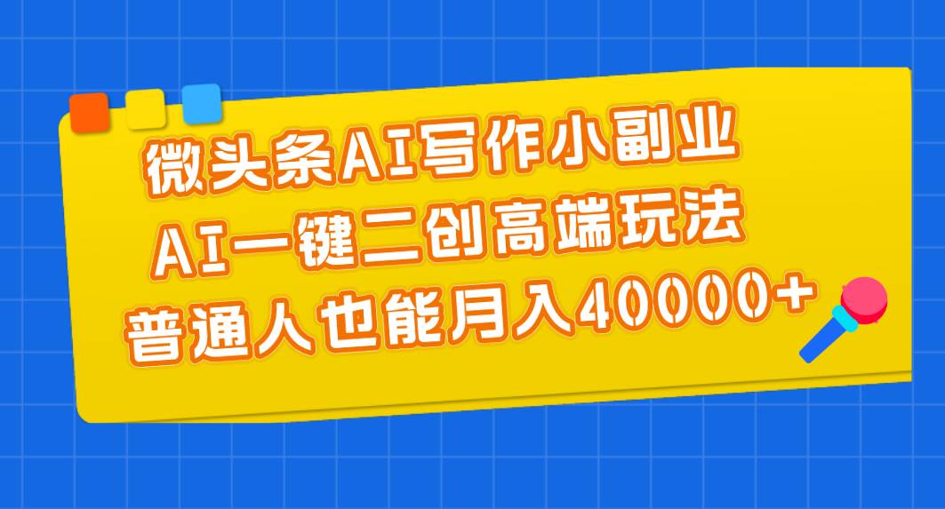 微头条AI写作小副业，AI一键二创高端玩法 普通人也能月入40000+-学途在线