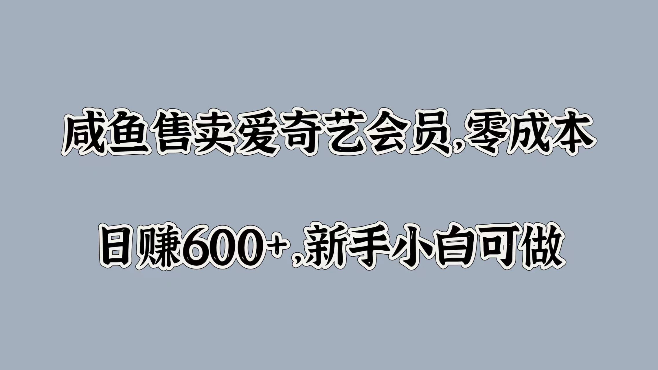 咸鱼售卖爱奇艺会员，零成本，日赚600+，新手小白可做-学途在线