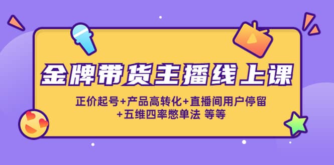 金牌带货主播线上课：正价起号+产品高转化+直播间用户停留+五维四率憋单法-学途在线