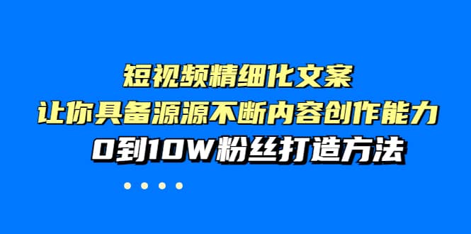 短视频精细化文案，让你具备源源不断内容创作能力，0到10W粉丝打造方法-学途在线
