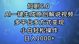 一键生成原创解说视频I，短剧6.0 AI，小白轻松操作，日入1000+，多平台多方式变现-学途在线