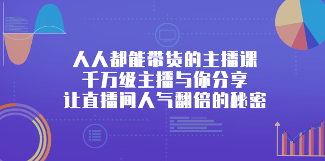 人人都能带货的主播课，让直播间人气翻倍的秘密-学途在线