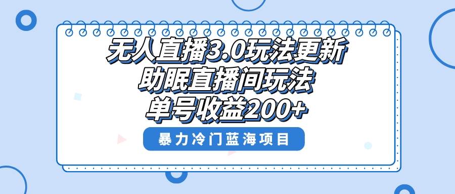 无人直播3.0玩法更新，助眠直播间项目，单号收益200+，暴力冷门蓝海项目！-学途在线