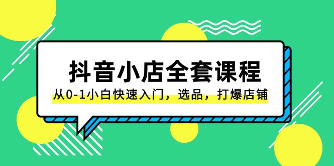 抖音小店-全套课程，从0-1小白快速入门，选品，打爆店铺（131节课）-学途在线