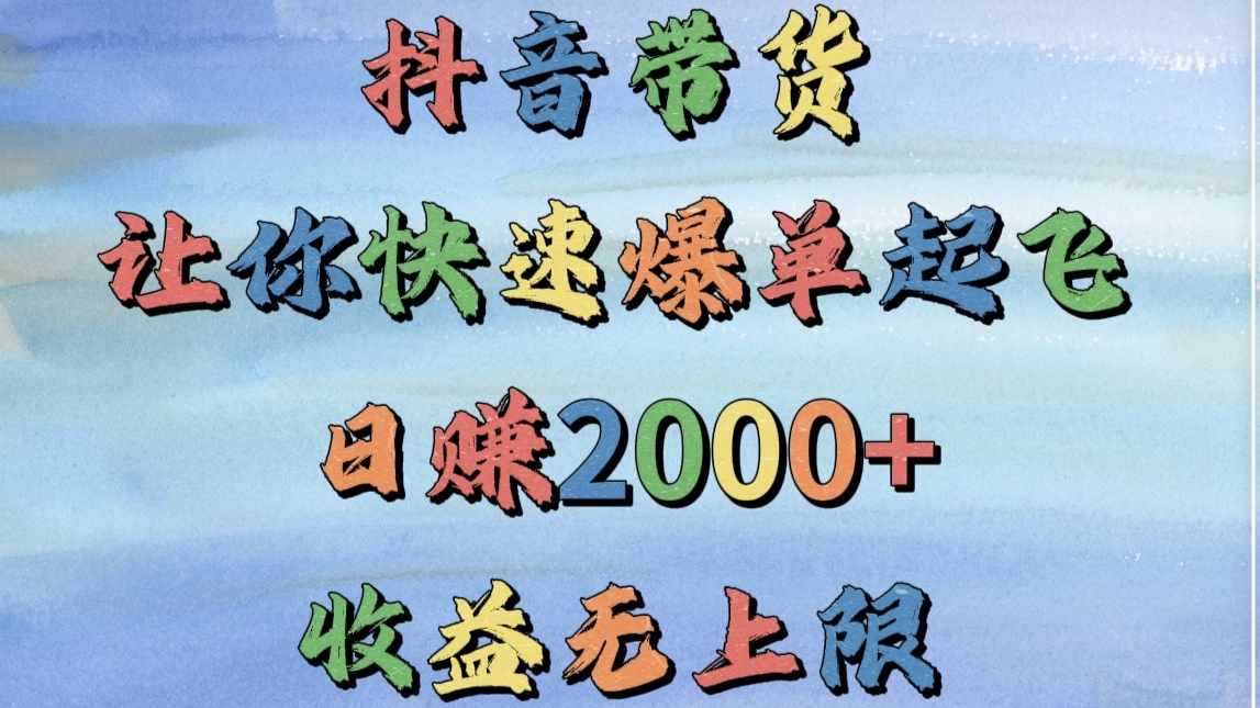 抖音带货，让你快速爆单起飞，日赚2000+，收益无上限-学途在线