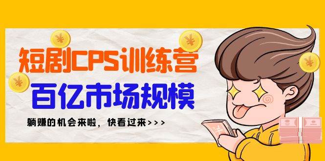 短剧CPS特训营，百亿市场规模，新手可躺赚的项目（35节）-学途在线