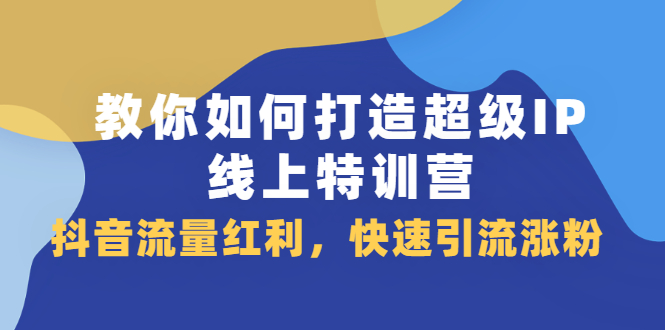 教你如何打造超级IP线上特训营，抖音流量红利新机遇-学途在线