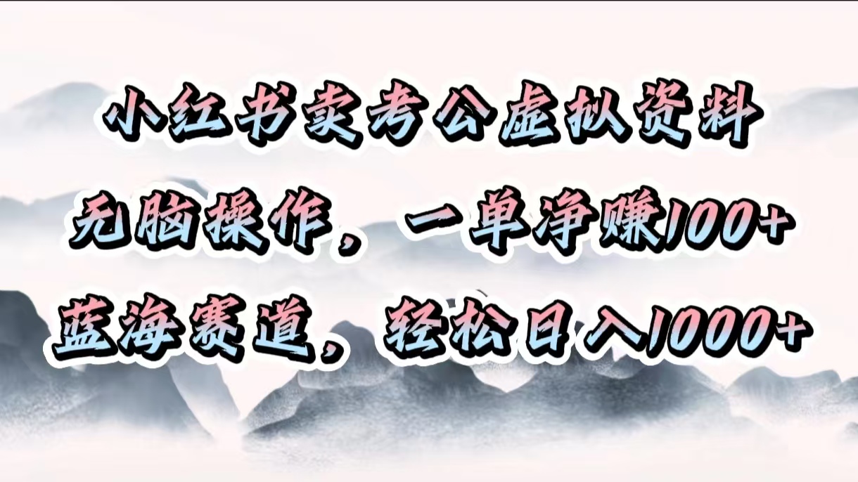 小红书卖考公虚拟资料，无脑操作，一单净赚100+，蓝海赛道，轻松日入1000+-学途在线