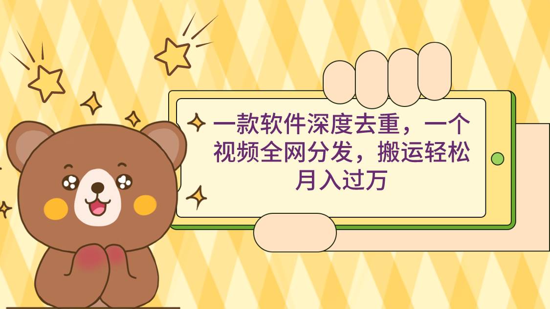 一款软件深度去重，一个视频全网分发，搬运轻松月入过万-学途在线