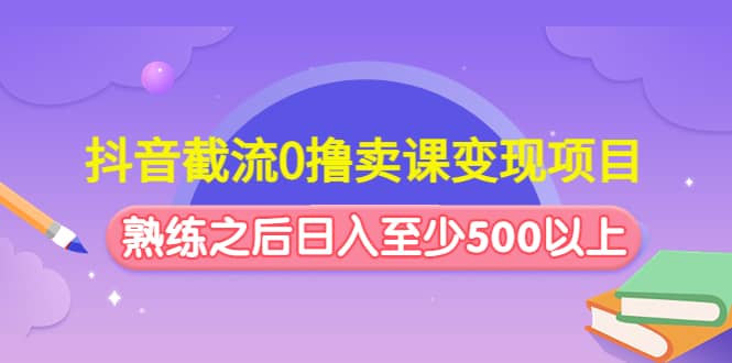 抖音截流0撸卖课变现项目-学途在线