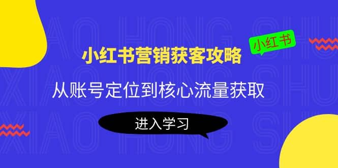 小红书营销获客攻略：从账号定位到核心流量获取，爆款笔记打造-学途在线