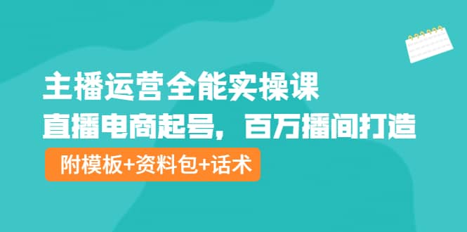 主播运营全能实操课：直播电商起号，百万播间打造（附模板+资料包+话术）-学途在线