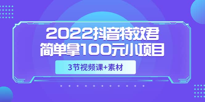 图片[1]-2022抖音特效君简单拿100元小项目，可深耕赚更多（3节视频课 素材）-xx网创