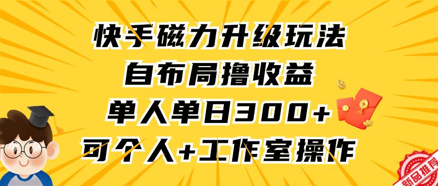 快手磁力升级玩法，自布局撸收益，单人单日300+，个人工作室均可操作-学途在线