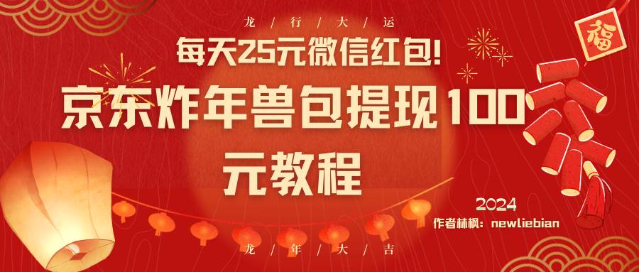 每天25元微信红包！京东炸年兽包提现100元教程-学途在线