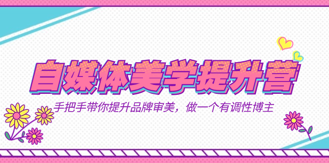 自媒体-美学提升营  手把手带你提升-品牌审美，做一个有调性博主（11节课）-学途在线