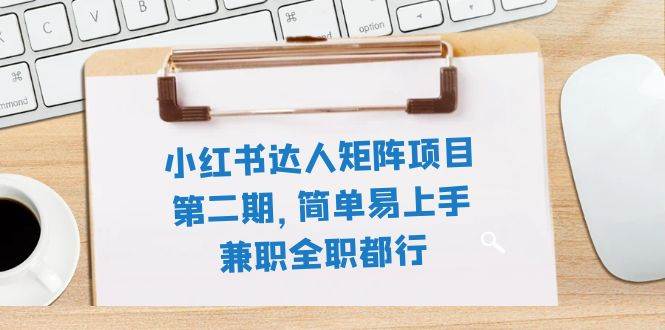 小红书达人矩阵项目第二期，简单易上手，兼职全职都行（11节课）-学途在线