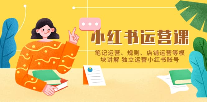 小红书·运营课，笔记运营、规则、店铺运营等模块讲解 独立运营小红书账号-学途在线