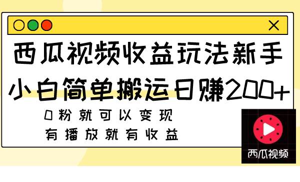 西瓜视频收益玩法，新手小白简单搬运日赚200+0粉就可以变现 有播放就有收益-学途在线