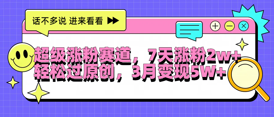 超级涨粉赛道，每天半小时，7天涨粉2W+，轻松过原创，3月变现5W+-学途在线