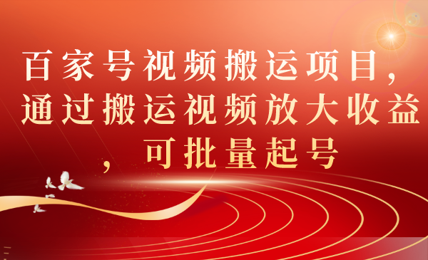 百家号视频搬运项目，通过搬运视频放大收益，可批量起号-学途在线