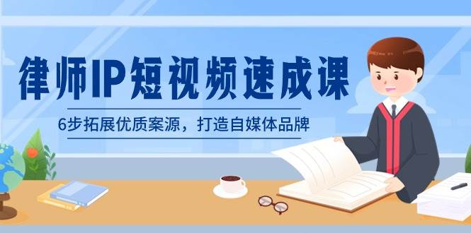 律师-IP短视频速成课，6步拓展优质案源，打造自媒体品牌（无水印）-学途在线