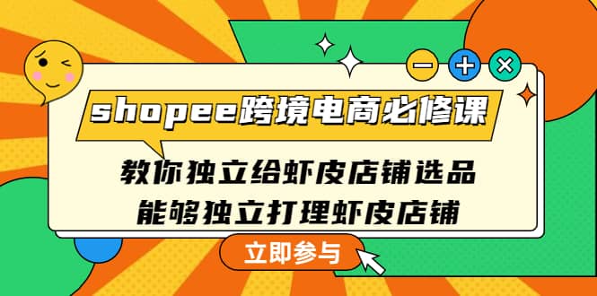 shopee跨境电商必修课：教你独立给虾皮店铺选品，能够独立打理虾皮店铺-学途在线