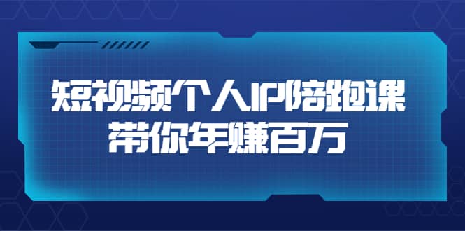 短视频个人IP：年赚百万陪跑课（123节视频课）价值6980元-学途在线
