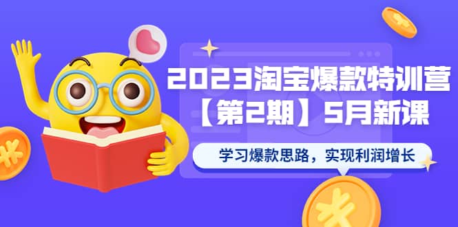 2023淘宝爆款特训营【第2期】5月新课 学习爆款思路，实现利润增长-学途在线