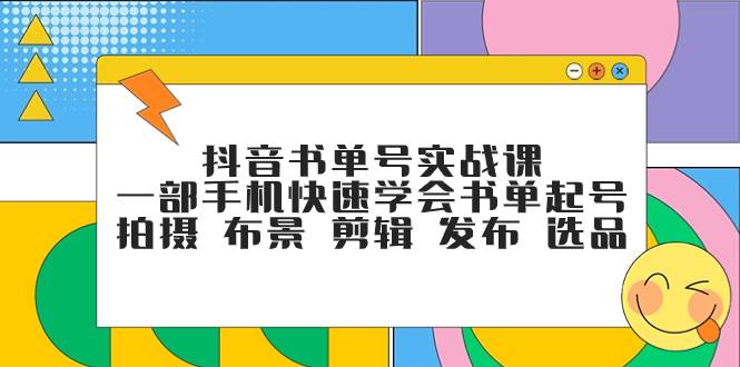 抖音书单号实战课，一部手机快速学会书单起号 拍摄 布景 剪辑 发布 选品-学途在线