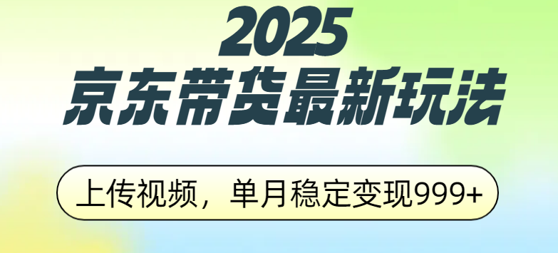 2025京东带货最新玩法，上传视频，单月稳定变现999+-学途在线