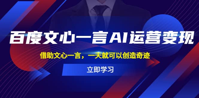 百度·文心一言AI·运营变现，借助文心一言，一天就可以创造奇迹-学途在线