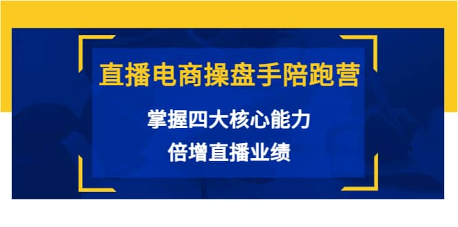 直播电商操盘手陪跑营：掌握四大核心能力，倍增直播业绩（价值980）-学途在线