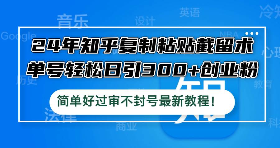 24年知乎复制粘贴截留术，单号轻松日引300+创业粉，简单好过审不封号最…-学途在线