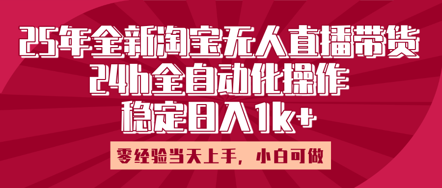 25年全新淘宝无人直播，全自动化操作，零经验当天上手，日入1k+-学途在线