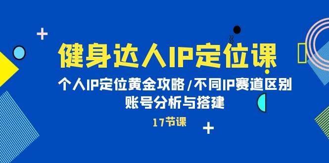 健身达人IP定位课：个人IP定位黄金攻略/不同IP赛道区别/账号分析与搭建-学途在线