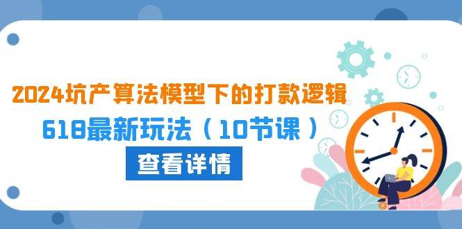 2024坑产算法 模型下的打款逻辑：618最新玩法（10节课）-学途在线