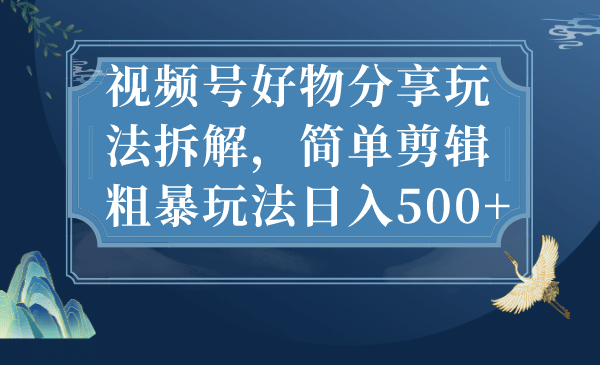 视频号好物分享玩法拆解，简单剪辑粗暴玩法日入500+-学途在线