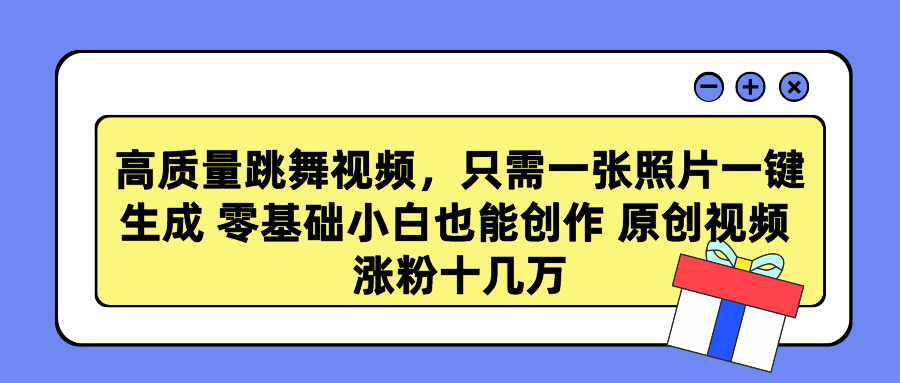 高质量跳舞视频，只需一张照片一键生成 零基础小白也能创作 原创视频 涨粉十几万-学途在线