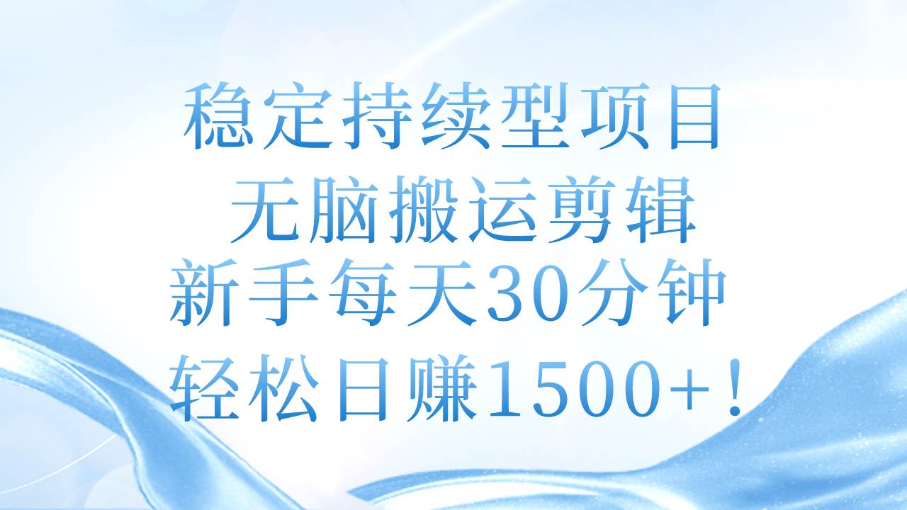 稳定持续型项目，无脑搬运剪辑，新手每天30分钟，轻松日赚1500+！-学途在线