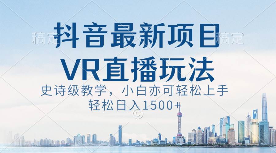 抖音最新VR直播玩法，史诗级教学，小白也可轻松上手，轻松日入1500+-学途在线