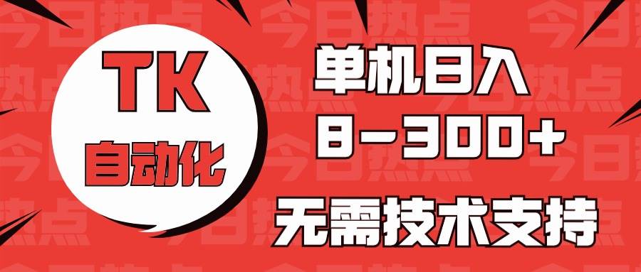 海外手机版TK自动化，单机收益8~300+，无需技术支持，新手小白均可操作-学途在线