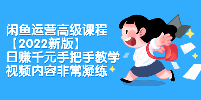 闲鱼运营高级课程【2022新版】，日赚千元手把手教学，视频内容非常凝练-学途在线