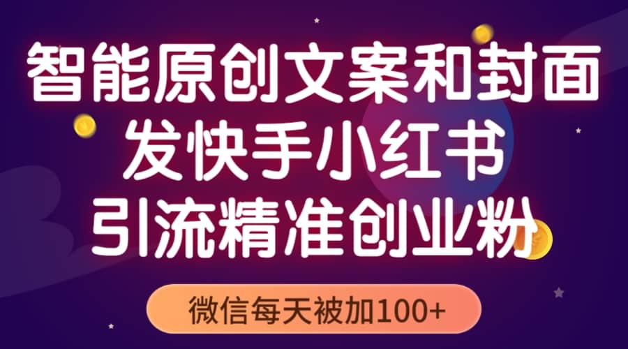 智能原创封面和创业文案，快手小红书引流精准创业粉，微信每天被加100+-学途在线