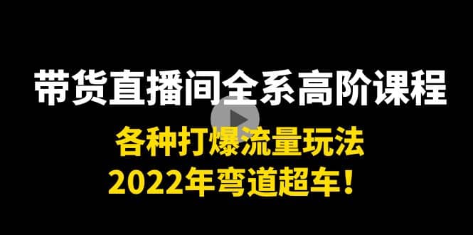 带货直播间全系高阶课程：各种打爆流量玩法，2022年弯道超车-学途在线