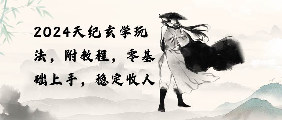 2024天纪玄学玩法，零基础上手，稳定收入（教程+工具）-学途在线