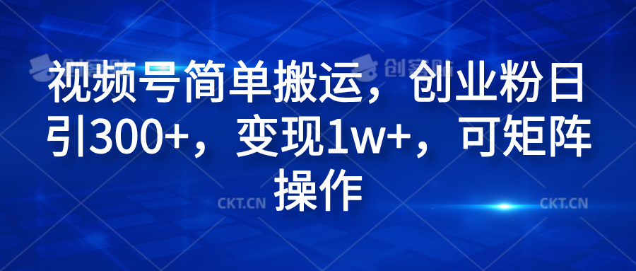 视频号简单搬运，创业粉日引300+，变现1w+，可矩阵操作-学途在线