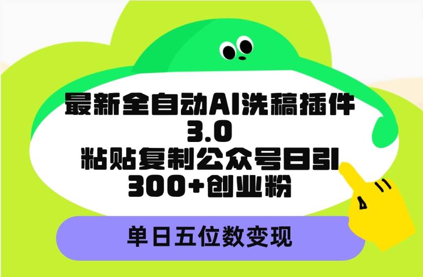 最新全自动AI洗稿插件3.0，粘贴复制公众号日引300+创业粉，单日五位数变现-学途在线
