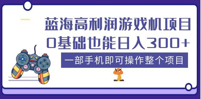 蓝海高利润游戏机项目，0基础也能日入300+。一部手机即可操作整个项目-学途在线